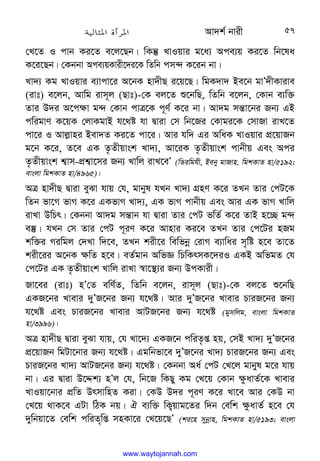 Av`k© bvix 57
†L‡Z I cvb Ki‡Z e‡j‡Qb| wKš‘ LvIqvi g‡a¨ Ace¨q Ki‡Z wb‡la
K‡i‡Qb| †Kbbv Ace¨qKvix‡`i‡K wZwb cm›` K‡ib bv|
Lv`¨ Kg LvIqvi e¨vcv‡i A‡bK nv`xQ i‡q‡Q| wgK`v` Be‡b gvÕ`xKvive
(ivt) e‡jb, Avwg ivm~j (Qvt)-†K ej‡Z ï‡bwQ, wZwb e‡jb, †Kvb e¨w³
Zvi D`i A‡c¶v g›` †Kvb cvÎ‡K c~Y© K‡i bv| Av`g mš—v‡bi Rb¨ GB
cwigvY K‡qK †jvKgvB h‡_ó hv Øviv †m wb‡Ri †Kvgi‡K †mvRv ivL‡Z
cv‡i I Avj−vni Bev`Z Ki‡Z cv‡i| Avi hw` Gi AwaK LvIqvi cÖ‡qvRb
g‡b K‡i, Z‡e GK Z…Zxqvsk Lv`¨, Av‡iK Z…Zxqvsk cvbxq Ges Aci
Z…Zxqvsk k¦vm-cÖk¦v‡mi Rb¨ Lvwj ivL‡eÕ (wZiwghx, Beby gvRvn. wgkKvZ nv/5192;
evsjv wgkKvZ nv/4965)|
AÎ nv`xQ Øviv eySv hvq †h, gvbyl hLb Lv`¨ MÖnY K‡i ZLb Zvi †cU‡K
wZb fv‡M fvM K‡i GKfvM Lv`¨, GK fvM cvbxq Ges Avi GK fvM Lvwj
ivLv DwPr| †Kbbv Av`g mš—vb hv Øviv Zvi †cU fwZ© K‡i ZvB n‡”Q g›`
e¯‘| hLb †m Zvi †cU c~iY K‡i Avnvi Ki‡e ZLb Zvi †c‡Ui nRg
kw³i Miwgj †`Lv w`‡e, ZLb kix‡i wewfbœ †ivM e¨vwai m„wó n‡e Zv‡Z
kix‡ii A‡bK ¶wZ n‡e| eZ©gvb AwfÁ wPwKrmK‡`iI GKB AwfgZ †h
†c‡Ui GK Z…Zxqvsk Lvwj ivLv ¯^v‡¯’¨i Rb¨ DcKvix|
Rv‡ei (ivt) nÕ†Z ewY©Z, wZwb e‡jb, ivm~j (Qvt)-†K ej‡Z ï‡bwQ
GKR‡bi Lvevi `yÕR‡bi Rb¨ h‡_ó| Avi `yÕR‡bi Lvevi PviR‡bi Rb¨
h‡_ó Ges PviR‡bi Lvevi AvUR‡bi Rb¨ h‡_ó (gymwjg, evsjv wgkKvZ
nv/3996)|
AÎ nv`xQ Øviv eySv hvq, †h Lv‡`¨ GKR‡b cwiZ…ß nq, †mB Lv`¨ `yÕR‡bi
cÖ‡qvRb wgUv‡bvi Rb¨ h‡_ó| Ggwbfv‡e `yÕR‡bi Lv`¨ PviR‡bi Rb¨ Ges
PviR‡bi Lv`¨ AvUR‡bi Rb¨ h‡_ó| †Kbbv Aa© †cU †L‡j gvbyl g‡i hvq
bv| Gi Øviv D‡Ïk¨ nÕj †h, wb‡R wKQy Kg †L‡q †Kvb ¶zavZ©‡K Lvevi
LvIqv‡bvi cÖwZ DrmvwnZ Kiv| †KD D`i c~iY K‡i Lv‡e Avi †KD bv
†L‡q _vK‡e GUv wVK bq| H e¨w³ wK¡qvg‡Zi w`b †ewk ¶zavZ© n‡e †h
`ywbqv‡Z †ewk cwiZw…ß mnKv‡i †L‡q‡QÕ (ki‡n mybœvn, wgkKvZ nv/5193; evsjv
www.waytojannah.com
 