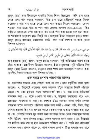 Av`k© bvix
62
ivm~j (Qvt) Zvi D¤§vZ‡K hveZxq welq wk¶v w`‡q‡Qb| wZwb Wvb nv‡Z
†L‡Z Ges cvb Ki‡Z e‡j‡Qb, wKš‘ Wvb nv‡Z †mŠPKvh© Ki‡Z wb‡la
K‡i‡Qb| Avi evg nv‡Z †L‡Z Ges cvb Ki‡Z wb‡la K‡i‡Qb| †Kbbv
kqZvb evg nv‡Z Lvq I cvb K‡i (gymwjg, wgkKvZ nv/4162-4163)| wKš‘
eZ©gv‡b A‡bK‡K †`Lv hvq Zviv evg nv‡Z cvb Kiv f`ªZv e‡j g‡b K‡i|
hv kqZv‡bi AbyKiY Qvov wKQyB bq| Avãyj−vn Be‡b mvi‡Rm (ivt) e‡jb,
ivm~j (Qvt) e‡j‡Qb, †Zvgv‡`i †KD †hb M‡Z© †ckve bv K‡i (evsjv
wgkKvZ n/327)|










‫א‬F+8$F F D;.‫א‬L#$? 3 *L ‫א‬/.








 @
3W 
;.4e‫א‬ 
(
‫א‬+6 /
;.4e‫אא‬+6]
K‫א‬
C0R—L‫א‬ 
;‫א‬)3kL
h

3w-4‫א‬
F ‫א‬
F+
8
$
−

 
Avey ûivqiv (ivt) e‡jb, ivm~j (Qvt) e‡j‡Qb, Ô`yB Awfm‡ßi KviY nÕ‡Z
†eu‡P _vK‡e| QvnvexMY wR‡Ám Ki‡jb, Bqv ivm~jvj−vn! `yB Awfmß wK?
ivm~j (Qvt) DË‡i ej‡jb, gvby‡li Pjvi c‡_ Ges Qvqv¯’‡j cvqLvbv KivÕ
(gymwjg, wgkKvZ nv/339; evsjv wgkKvZ n/ 312)|
GK bh‡i †ckve cvqLvbvi Av`et
K. †Kejv‡K mvg‡b Ges †cQ‡b K‡i bv emv| Z‡e PZzw`©‡K †Niv ¯’v‡b
Rv‡qh| L. Uq‡j‡U cÖ‡e‡ki mgq kqZvb nÕ‡Z Avj−vni wbKU cwiÎvY
PvIqv| M. †ei nIqvi mgq Ô¸divbvKvÕ ejv| N. evg nv‡Z †mŠPKvh©
m¤úv`b Kiv| O. M‡Z© †ckve bv Kiv| P. gvby‡li PjvP‡ji c‡_ Ges
Qvqv¯’v‡b cvqLvbv bv Kiv| Q. †ckve nÕ‡Z mveavb _vKv A_©vr †ckve
cvqLvbv nÕ‡Z fvjfv‡e cweÎZv AR©b Kiv hiƒix| GRb¨ cvwb, wXjv, wUmy¨
†ccvi G¸‡jv wZb evi e¨envi Ki‡e| ïKbv Mei I nvo e¨envi Kiv hv‡e
bv| R. †ckv‡e m‡›`n `~i Kivi Rb¨ Kvc‡oi Dci †_‡K j¾v¯’vb eivei
cvwb wQUv‡bv (evsjv wgkKvZ nv/331 Ô†ckve cvqLvbvi Av`eÕ Aa¨vq)| T. B‡¯—Ävi
ci gvwU‡Z nvZ Nlv ev nvZ DËgiƒ‡c cwi®‹vi Kiv| U. cvwb Øviv †mŠPKvh©
m¤úv`b Kiv| cÖKvk _v‡K †h, cvwb _vK‡j †Xjv ev wUmy¨ e¨envi Kiv hv‡e
www.waytojannah.com
 