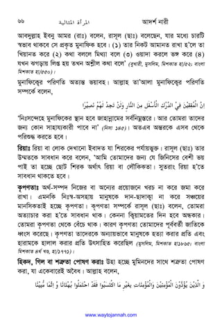 Av`k© bvix
66
Ave`yj−vn Beby Avgi (ivt) e‡jb, ivm~j (Qvt) e‡j‡Qb, hvi g‡a¨ PviwU
¯^fve _vK‡e †m cÖK…Z gybvwdK n‡e| (1) Zvi wbKU AvgvbZ ivLv nÕ‡j Zv
wLqvbZ K‡i (2) K_v ej‡j wg_¨v e‡j (3) Iqv`v Ki‡j f½ K‡i (4)
hLb SMovq wjß nq ZLb Ak−xj K_v e‡jÕ (eyLvix, gymwjg, wgkKvZ nv/52; evsjv
wgkKvZ nv/550)|
gybvwd‡K¡i cwiYwZ AZ¨š— fqven| Avj−vn ZvÕAvjv gybvwd‡K¡i cwiYwZ
m¤ú‡K© e‡jb,
‫'א‬
C
0HQ
K/
G$ 
;‫א‬
/(o8X‫א‬f$
H‫א‬L
/]‫א‬
W‫א‬
Ôwbtm‡›`‡n gybvwd‡Ki ¯’vb n‡e Rvnvbœv‡gi me©wbgœ¯—‡i| Avi †Zvgiv Zv‡`i
Rb¨ †Kvb mvnvh¨Kvix cv‡e bvÕ (wbmv 145)| AZGe Aš—i‡K Gme †_‡K
cwiï× Ki‡Z n‡e|
wiqvt wiqv ev †jvK †`Lv‡bv Bev`Z hv wki‡Ki ch©vqfy³| ivm~j (Qvt) Zvi
D¤§Z‡K mveavb K‡i e‡jb, ÔAvwg †Zvgv‡`i Rb¨ †h wRwb‡mi †ekx fq
cvB Zv n‡”Q †QvU wkiK A_©vr wiqv ev †jŠwKKZv| myZivs wiqv nÕ‡Z
mveavb _vK‡Z n‡e|
K…cYZvt A_©-m¤ú` wb‡Ri ev A‡b¨i cÖ‡qvR‡b LiP bv K‡i Rgv K‡i
ivLv| GgbwK wbt¯^-Amnvq gvbyl‡K `vb-Qv`vK¡v bv K‡i mÂ‡qi
gvbwmKZvB n‡”Q K…cYZv| K„cYZv m¤ú‡K© ivm~j (Qvt) e‡jb, †Zvgiv
AZ¨vPvi Kiv nÕ‡Z mveavb _vK| †Kbbv wK¡qvg‡Zi w`b n‡e AÜKvi|
†Zvgiv K…cYZv †_‡K †eu‡P _vK| KviY K…cYZv †Zvgv‡`i c~e©eZ©x RvwZ‡K
aŸsm K‡i‡Q| K…cYZv Zv‡`i‡K Ab¨vqfv‡e gvbyl‡K nZ¨v Kivi cÖwZ Ges
nvivg‡K nvjvj Kivi cÖwZ DrmvwnZ K‡iwQj (gymwjg, wgkKvZ nv1865; evsjv
wgkKvZ 4_© LÊ, nv/1771)|
wnK`, wMj ev kÎ“Zv †cvlY Kivt Dnv n‡”Q gywgb‡`i mv‡_ kÎ“Zv †cvlY
Kiv, hv G‡Kev‡iB A‰ea| Avj−vn e‡jb,
/3-4‫א‬
_i
3
';Il
( 'n‫א‬
 ' 
0‫א‬+6 ‫א‬H]‫א‬+
I![‫א‬ 
( ;(i‫א‬/;(
i‫א‬W
www.waytojannah.com
 