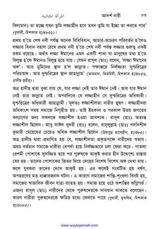 Av`k© bvix 83
we`¨gvb) Zv n‡”Q hLb Zzwg j¾vnxb n‡e ZLb Zzwg hv B”Qv Zv Ki‡Z cviÕ
(eyLvix, wgkKvZ nv/4851)|
cÖ_g nÕ‡Z †kl bex ch©š— A‡bK wewaweavb, AvPvi-AvPiY cwieZ©b nÕ‡jI
j¾vi weavb envj †i‡L cÖ_g bex nÕ‡Z †kl bex ch©š— j¾vi ¸i“Z¡ GKB
iKg i‡q‡Q| A_©vr j¾v Cgv‡bi Ggb GKwU kvLv hv gvby‡li ga¨ nÕ‡Z
wejyß nÕ‡j CgvbI wejyß n‡q hvq| †hgb ivm~j (Qvt) e‡jb, Ôj¾v Cgv‡bi
A½Õ| Avi gywg‡bi ¯’vb nÕj RvbœvZ| c¶vš—‡i wbj©¾Zv `yðwi‡Îi
cwiPvqK| Avi `yðwi‡Îi ¯’vb RvnvbœvgÕ (Avngv`, wZiwghx, wgkKvZ nv/4856,
nv`xQ Qnxn)|
AÎ nv`xQ Øviv eySv hvq †h, hvi j¾v †bB Zvi Cgvb †bB| Avi hvi Cgvb
†bB Zvi RvbœvZ †bB| Aciw`‡K †h j¾vnxb †m `yðwi‡Îi AwaKvix|
`yðwi‡Îi AwaKvix Rvnvbœvgx| g~jZt j¾vkxjZv bvixi fylY| j¾vnxbiv
AwaKvsk mgq mgv‡R wbM„nxZ nq| ZvB BnKvj I ciKvj Dfq RM‡Zi
Kj¨v‡Yi Rb¨ mKj‡K j¾vkxj nIqv Avek¨K| ivm~j (Qvt) AZ¨š—
j¾vkxj wQ‡jb| Avey mvC` Ly`ix (ivt) e‡jb, ivm~jyj−vn (Qvt) c`v©bkxj
Kzgvix †g‡q‡`i †P‡qI AwaK j¾vkxj wQ‡jb (wiqvhyQ Qv‡jnxb, nv/385)|
AÎ nv`xQ Øviv cÖgvwYZ nq †h, j¾vkxjZv cÖK…Zc‡¶ bvix‡`i ¯^fve|
A_P eZ©gvb mgv‡R bvixiv †ec`©v n‡q wbj©¾fv‡e Pjv †div K‡i| cvZjv
†ikgx †cvkv‡K mymw¾Z n‡q ci cyi“l‡K AvK…ó Kivi nxb D‡Ï‡k¨ iv¯—vq
†ei nq| Zv‡`i †cvkv‡Ki wfZi w`‡q †`‡ni we‡kl we‡kl A½ †`Lv hvq|
d‡j hyeKiv Zv‡`i †`‡L AvK…ó nq| Gi d‡jB msNwUZ nq al©Y,
Acni‡Yi gZ b¨°viRbK NUbv| G Kvi‡Y mgv‡Ri kvwš—-k„sLjv webó nq,
mgv‡Ri ¯^vfvweK Rxeb hvÎv e¨vnZ nq| mgvR n‡q I‡V Akvwš—i AwMœMf©|
GRb¨ ivm~j (Qvt) bvix‡`i †_‡K cyi“l‡`i‡K mveavb _vK‡Z e‡j‡Qb|
KviY bvixiv cyi“l‡`i‡K ¶wZi g‡a¨ †dj‡Z cv‡i (eyLvix, gymwjg, wgkKvZ
nv/3085)|
www.waytojannah.com
 