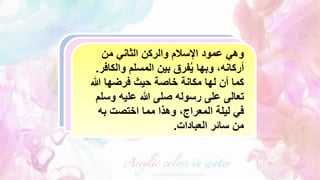 ‫من‬ ‫الثاني‬ ‫والركن‬ ‫اإلسالم‬ ‫عمود‬ ‫وهي‬
،‫أركانه‬
‫وبها‬
‫والكا‬ ‫المسلم‬ ‫بين‬ ‫فرق‬ُ‫ي‬
‫فر‬
.
‫هللا‬ ‫فرضها‬ ‫حيث‬ ‫خاصة‬ ‫مكانة‬ ‫لها‬ ‫أن‬ ‫كما‬
‫وس‬ ‫عليه‬ ‫هللا‬ ‫صلى‬ ‫رسوله‬ ‫على‬ ‫تعالى‬
‫لم‬
‫اختصت‬ ‫مما‬ ‫وهذا‬ ،‫المعراج‬ ‫ليلة‬ ‫في‬
‫به‬
‫العبادات‬ ‫سائر‬ ‫من‬
.
 