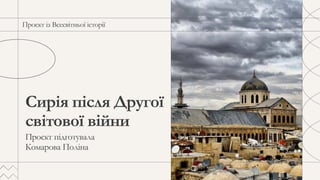 Сирія після Другої
світової війни
Проєкт із Всесвітньої історії
Проєкт підготувала
Комарова Поліна
 