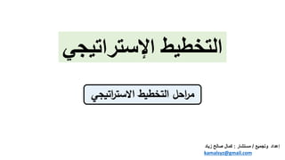 ‫اإلستراتي‬ ‫التخطيط‬
‫جي‬
‫إعداد‬
‫وتجميع‬
/
‫مستشار‬
:
‫زي‬ ‫صالح‬ ‫كمال‬
‫اد‬
kamalsyz@gmail.com
 