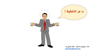 ‫هو‬ ‫ما‬
‫التخطيط‬
‫؟‬
‫إعداد‬
‫وتجميع‬
/
‫مستشار‬
:
‫زي‬ ‫صالح‬ ‫كمال‬
‫اد‬
kamalsyz@gmail.com
 