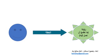 ‫الخطة‬
‫إعداد‬
‫وتجميع‬
/
‫مستشار‬
:
‫زي‬ ‫صالح‬ ‫كمال‬
‫اد‬
kamalsyz@gmail.com
 