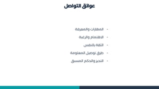 ‫التواصل‬ ‫عوائق‬
-
‫والممرفة‬ ‫ات‬ ‫المها‬
-
‫ة‬ ‫والرغ‬ ‫تمام‬ ‫اال‬
-
‫بالؤسد‬ ‫الثقة‬
-
‫ومة‬ ‫المم‬ ‫موصيل‬ ‫طرق‬
-
‫ق‬ ‫الم‬ ‫والحوم‬ ‫التحيز‬
 