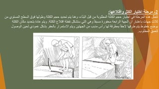 2
-
‫واقتالعها‬ ‫الكتل‬ ‫اختيار‬ ‫مرحلة‬
:
‫ًوهناًيتمًتحديدًحجمًالكتلةًوطولهاًفوقًا‬،‫اء‬ّ‫ن‬‫تتمثلًهذهًالمرحلةًفيًاختيارًحجمًالكتلةًالمطلوبةًمنًقبلًالب‬
ً‫لسطحًالمستويًمن‬
‫ًوهيًالتيًستشكلًنقطةًاقتالعًالكتلة‬‫ثالثًجهاتًباعتبارًأنًالجهةًالرابعةًمحفورةًمسبقا‬
.
‫ويتمًعادةًبتحد‬
ً‫يدًمكانًالكتلة‬
‫ًبمطرقةًلهاًرأسًمدببًمنًالجهتينًويتمًاالستمرارًبالحفرًبشكلًعموديًلحين‬‫بوضعًخطوطًيتمًطرقهاًالحقا‬
ً‫الوصول‬
‫للعمقًالمطلوب‬
.
 