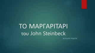 ΤΟ ΜΑΡΓΑΡΙΤΑΡΙ
του John Steinbeck
ΑΓΓΕΛΙΤΗ ΡΟΔΙΤΗ
 