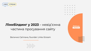 Лінкбілдинг у 2023 – невідʼємна
частина просування сайту
Величко Світлана, founder Links-Stream
 
