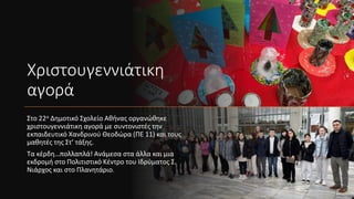 Χριστουγεννιάτικη
αγορά
Στο 22ο Δημοτικό Σχολείο Αθήνας οργανώθηκε
χριστουγεννιάτικη αγορά με συντονιστές την
εκπαιδευτικό...