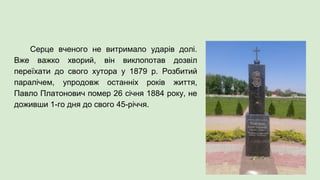 Серце вченого не витримало ударів долі.
Вже важко хворий, він виклопотав дозвіл
переїхати до свого хутора у 1879 р. Розбитий
паралічем, упродовж останніх років життя,
Павло Платонович помер 26 січня 1884 року, не
доживши 1-го дня до свого 45-річчя.
 