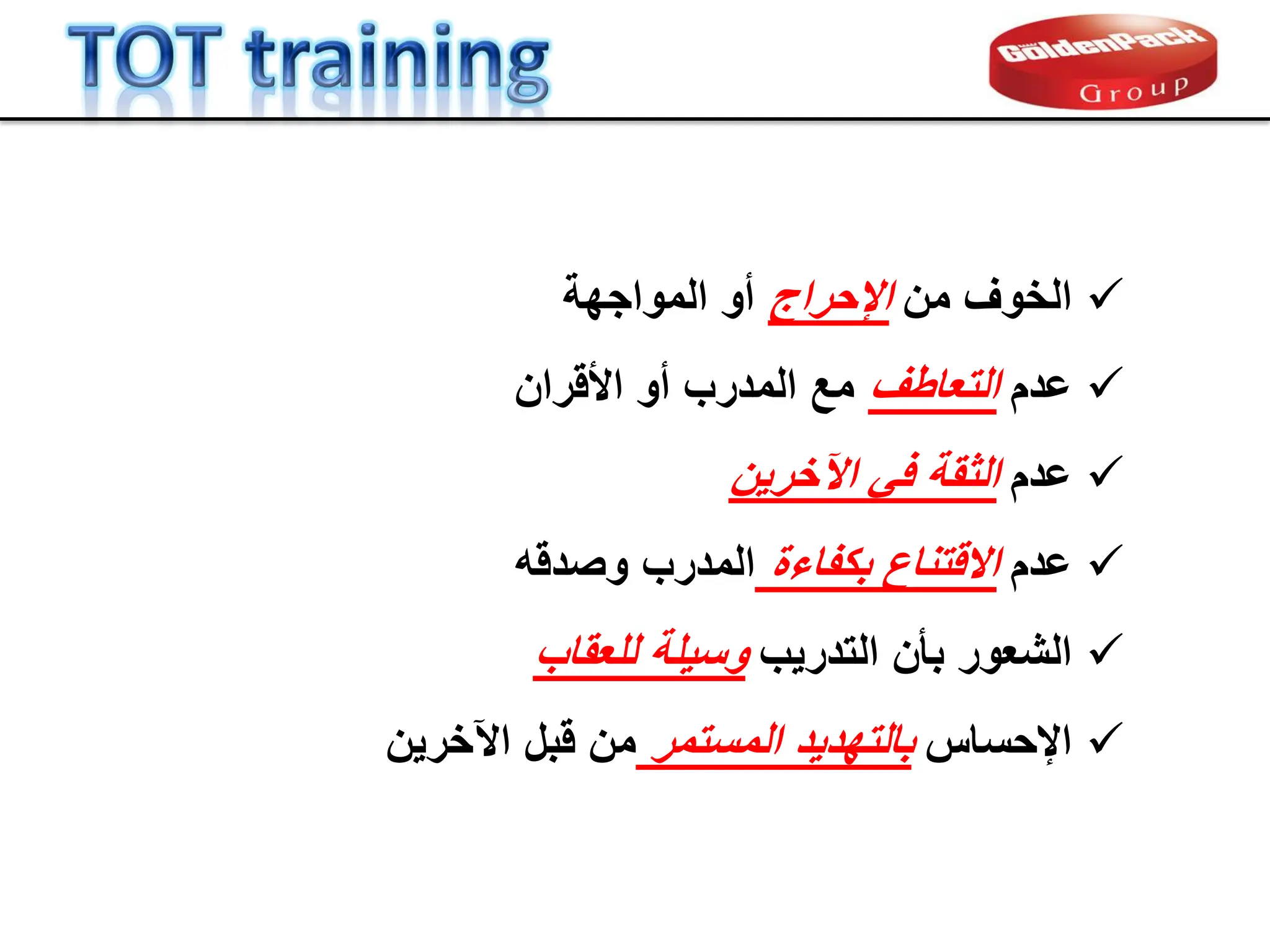 
‫الخوف‬
‫من‬
‫اإلحراج‬
‫أو‬
‫المواجهة‬

‫ع‬
‫دم‬
‫التعاطف‬
‫أو‬ ‫المدرب‬ ‫مع‬
‫األلران‬

‫عدم‬
ً‫ف‬ ‫الثمة‬
‫اآلخرٌن‬

‫عدم‬
‫بكفاءة‬ ‫االلتناع‬
‫المدرب‬
‫وصدله‬

‫الشعور‬
‫التدرٌب‬ ‫بؤن‬
‫وسٌلة‬
‫للعماب‬

‫اإلحساس‬
‫المستمر‬ ‫بالتهدٌد‬
‫لبل‬ ‫من‬
‫اآلخرٌن‬
 