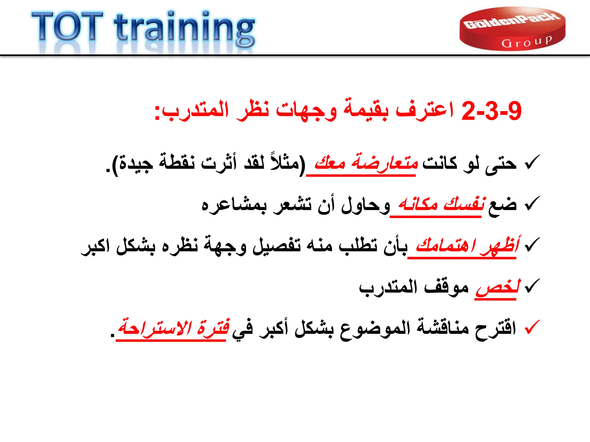 9
-
3
-
2
‫المتدرب‬ ‫نظر‬ ‫وجهات‬ ‫بمٌمة‬ ‫اعترف‬
:

‫كانت‬ ‫لو‬ ‫حتى‬
‫معن‬ ‫متعارضة‬
(
‫جٌدة‬ ‫نمطة‬ ‫أثرت‬ ‫لمد‬ ً‫ال‬‫مث‬
.)

‫ضع‬
‫مكانه‬ ‫نفسن‬
‫تشعر‬ ‫أن‬ ‫وحاول‬
‫بمشاعره‬

‫اهتمامن‬ ‫أظهر‬
‫اكبر‬ ‫بشكل‬ ‫نظره‬ ‫وجهة‬ ‫تفصٌل‬ ‫منه‬ ‫تطلب‬ ‫بؤن‬

‫لخص‬
‫المتدرب‬ ‫مولف‬

ً‫ف‬ ‫أكبر‬ ‫بشكل‬ ‫الموضوع‬ ‫منالشة‬ ‫الترح‬
‫االستراحة‬ ‫فترة‬
.
 