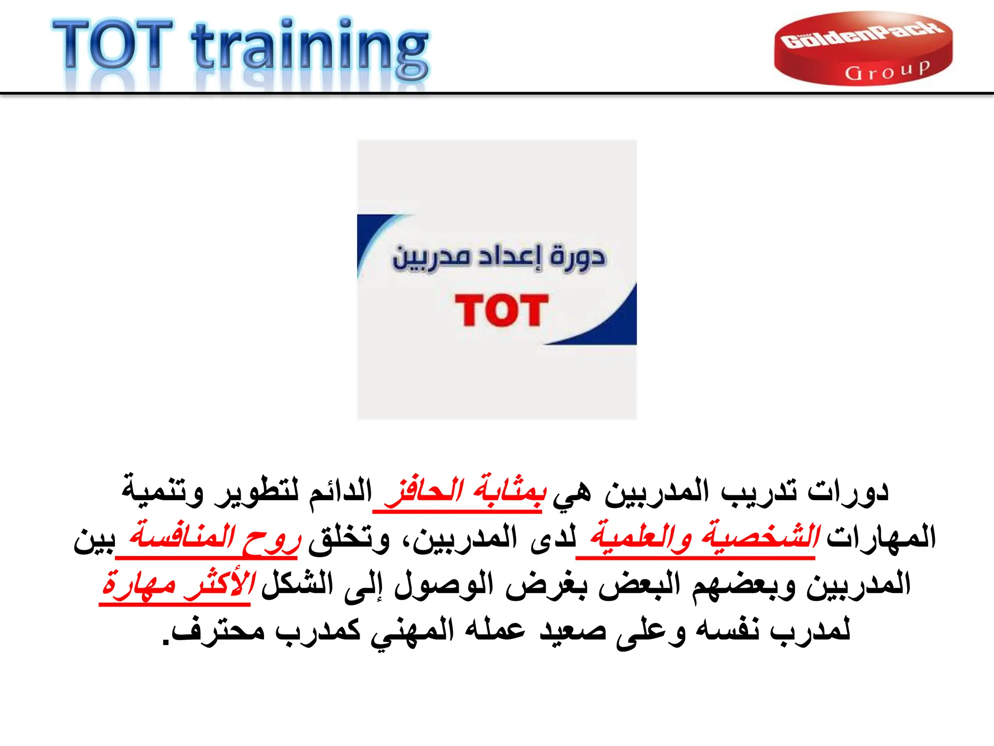 ً‫ه‬ ‫المدربٌن‬ ‫تدرٌب‬ ‫دورات‬
‫الحافز‬ ‫بمثابة‬
‫وتنمٌة‬ ‫لتطوٌر‬ ‫الدابم‬
‫المهارات‬
‫والعلمٌة‬ ‫الشخصٌة‬
‫وتخلك‬ ،‫المدربٌن‬ ‫لدى‬
‫المنافسة‬ ‫روح‬
‫بٌن‬
‫الشكل‬ ‫إلى‬ ‫الوصول‬ ‫بغرض‬ ‫البعض‬ ‫وبعضهم‬ ‫المدربٌن‬
‫مهارة‬ ‫األكثر‬
‫محترف‬ ‫كمدرب‬ ً‫المهن‬ ‫عمله‬ ‫صعٌد‬ ‫وعلى‬ ‫نفسه‬ ‫لمدرب‬
.
 