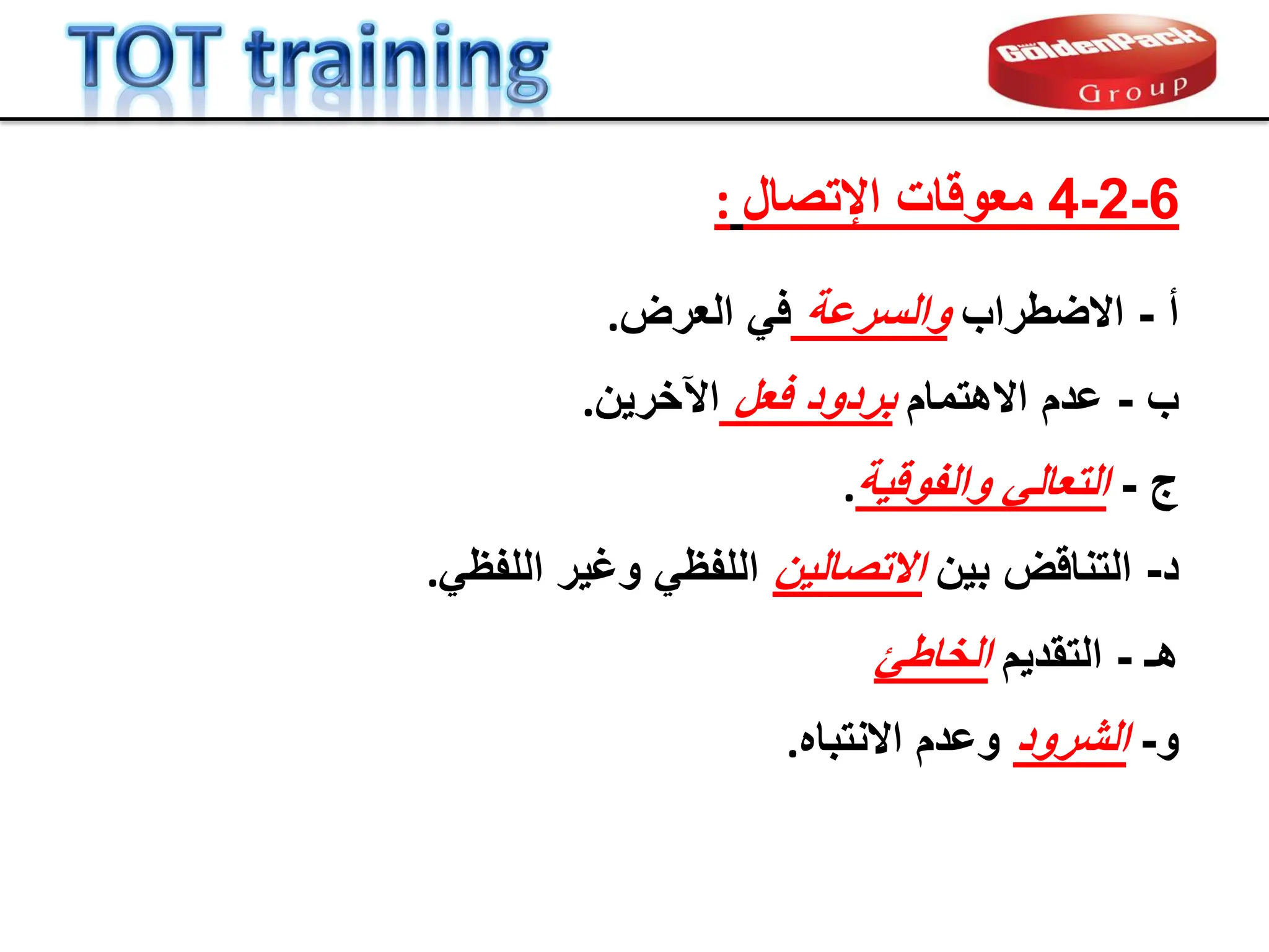 ‫د‬
-
‫التنالض‬
‫بٌن‬
‫االتصالٌن‬
ً‫اللفظ‬ ‫وغٌر‬ ً‫اللفظ‬
.
‫ج‬
-
ً‫التعال‬
‫والفولٌة‬
.
‫ب‬
-
‫عدم‬
‫االهتمام‬
‫فعل‬ ‫بردود‬
‫اآلخرٌن‬
.
‫أ‬
-
‫االضطراب‬
‫والسرعة‬
ً‫ف‬
‫العرض‬
.
‫هـ‬
-
‫التمدٌم‬
‫الخاطا‬
‫و‬
-
‫الشرود‬
‫االنتباه‬ ‫وعدم‬
.
6
-
2
-
4
‫اإلتصال‬ ‫معولات‬
:
 