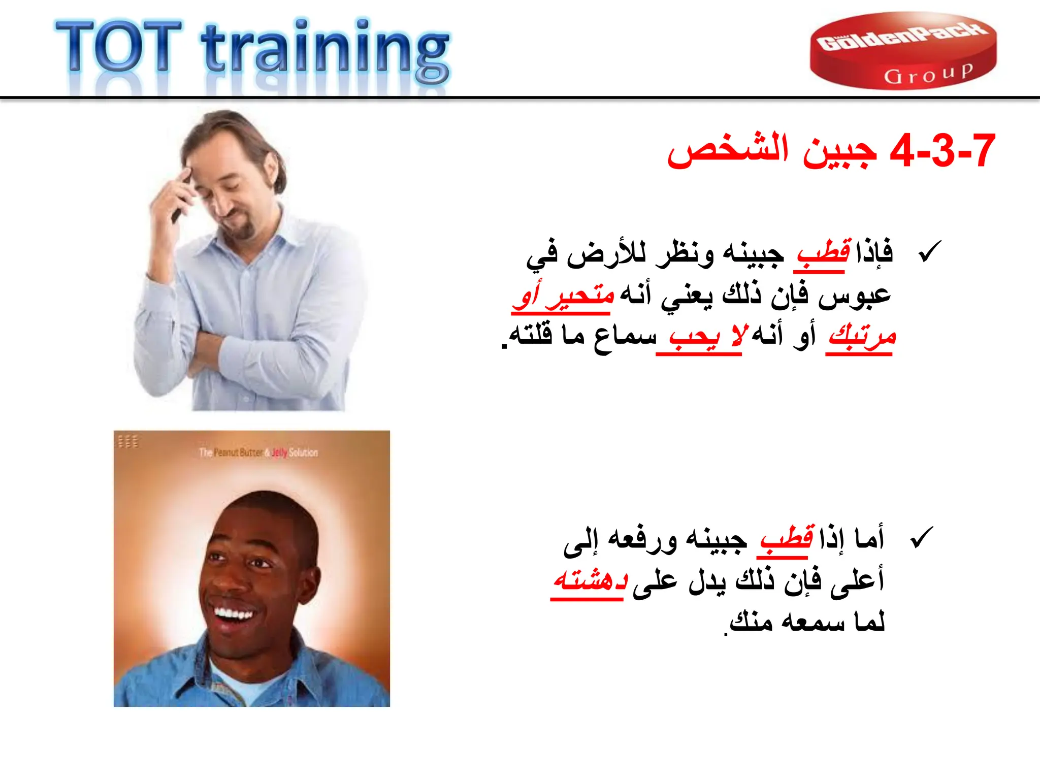 7
-
3
-
4
‫الشخص‬ ‫جبٌن‬

‫أما‬
‫إذا‬
‫لطب‬
‫إلى‬ ‫ورفعه‬ ‫جبٌنه‬
‫على‬ ‫ٌدل‬ ‫ذلن‬ ‫فإن‬ ‫أعلى‬
‫دهشته‬
‫منن‬ ‫سمعه‬ ‫لما‬
.

‫فإذا‬
‫لطب‬
ً‫ف‬ ‫لألرض‬ ‫ونظر‬ ‫جبٌنه‬
‫أنه‬ ً‫ٌعن‬ ‫ذلن‬ ‫فإن‬ ‫عبوس‬
‫أو‬ ‫متحٌر‬
‫مرتبن‬
‫أنه‬ ‫أو‬
‫ٌحب‬ ‫ال‬
‫ما‬ ‫سماع‬
‫للته‬
.
 