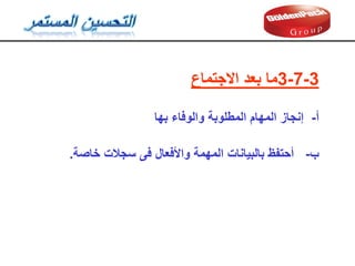 3
-
7
-
3
‫ما‬
‫االجتماع‬ ‫بعد‬
‫أ‬
-
‫بها‬ ‫والوفاء‬ ‫المطلوبة‬ ‫المهام‬ ‫إنجاز‬
‫ب‬
-
‫خاصة‬ ‫سجالت‬ ‫فى‬ ‫واألفعال‬ ‫المهمة‬ ‫بالبيانات‬ ‫أحتفظ‬
.
 