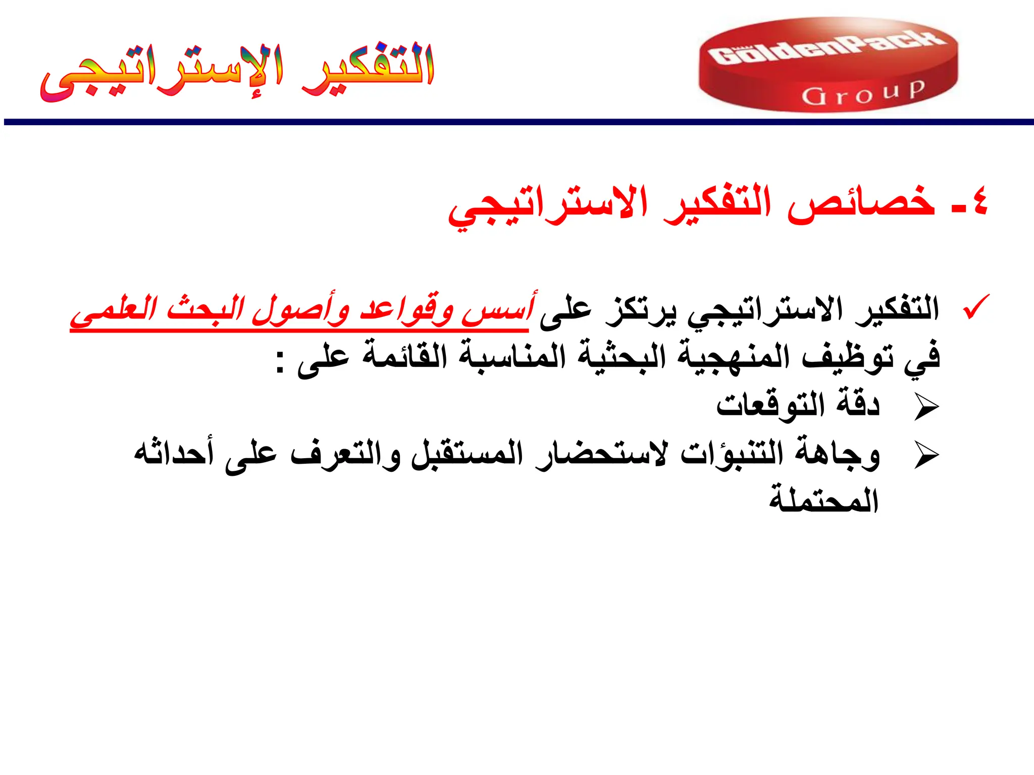 
‫على‬ ‫ٌرتكز‬ ً‫االستراتٌج‬ ‫التفكٌر‬
ً‫العلم‬ ‫البحث‬ ‫وأصول‬ ‫وقواعد‬ ‫أسس‬
‫على‬ ‫القائمة‬ ‫المناسبة‬ ‫البحثٌة‬ ‫المنهجٌة‬ ‫توظٌف‬ ً‫ف‬
:

‫التوقعات‬ ‫دقة‬

‫والتعرف‬ ‫المستقبل‬ ‫الستحضار‬ ‫التنبإات‬ ‫وجاهة‬
‫أحداثه‬ ‫على‬
‫المحتملة‬
4
-
ً‫االستراتٌج‬ ‫التفكٌر‬ ‫خصائص‬
 