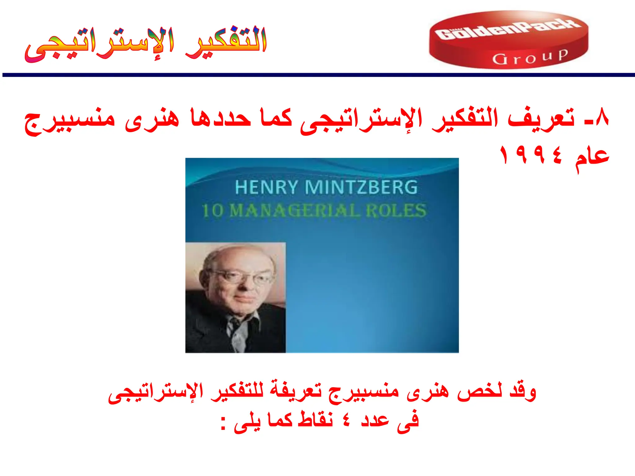 8
-
‫منسبٌرج‬ ‫هنرى‬ ‫حددها‬ ‫كما‬ ‫اإلستراتٌجى‬ ‫التفكٌر‬ ‫تعرٌف‬
‫عام‬
1994
‫اإلستراتٌجى‬ ‫للتفكٌر‬ ‫تعرٌفة‬ ‫منسبٌرج‬ ‫هنرى‬ ‫لخص‬ ‫وقد‬
‫عدد‬ ‫فى‬
4
‫ٌلى‬ ‫كما‬ ‫نقاط‬
:
 
