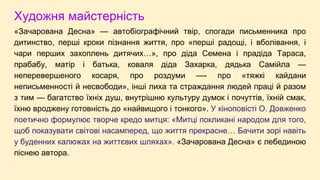 Художня майстерність
«Зачарована Десна» — автобіографічний твір, спогади письменника про
дитинство, перші кроки пізнання життя, про «перші радощі, і вболівання, і
чари перших захоплень дитячих…», про діда Семена і прадіда Тараса,
прабабу, матір і батька, коваля діда Захарка, дядька Самійла —
неперевершеного косаря, про роздуми —- про «тяжкі кайдани
неписьменності й несвободи», інші лиха та страждання людей праці й разом
з тим — багатство їхніх душ, внутрішню культуру думок і почуттів, їхній смак,
їхню вроджену готовність до «найвищого і тонкого». У кіноповісті О. Довженко
поетично формулює творче кредо митця: «Митці покликані народом для того,
щоб показувати світові насамперед, що життя прекрасне… Бачити зорі навіть
у буденних калюжах на життєвих шляхах». «Зачарована Десна» є лебединою
піснею автора.
 