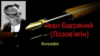 Іван Багряний
(Лозов’ягін)
Біографія
 
