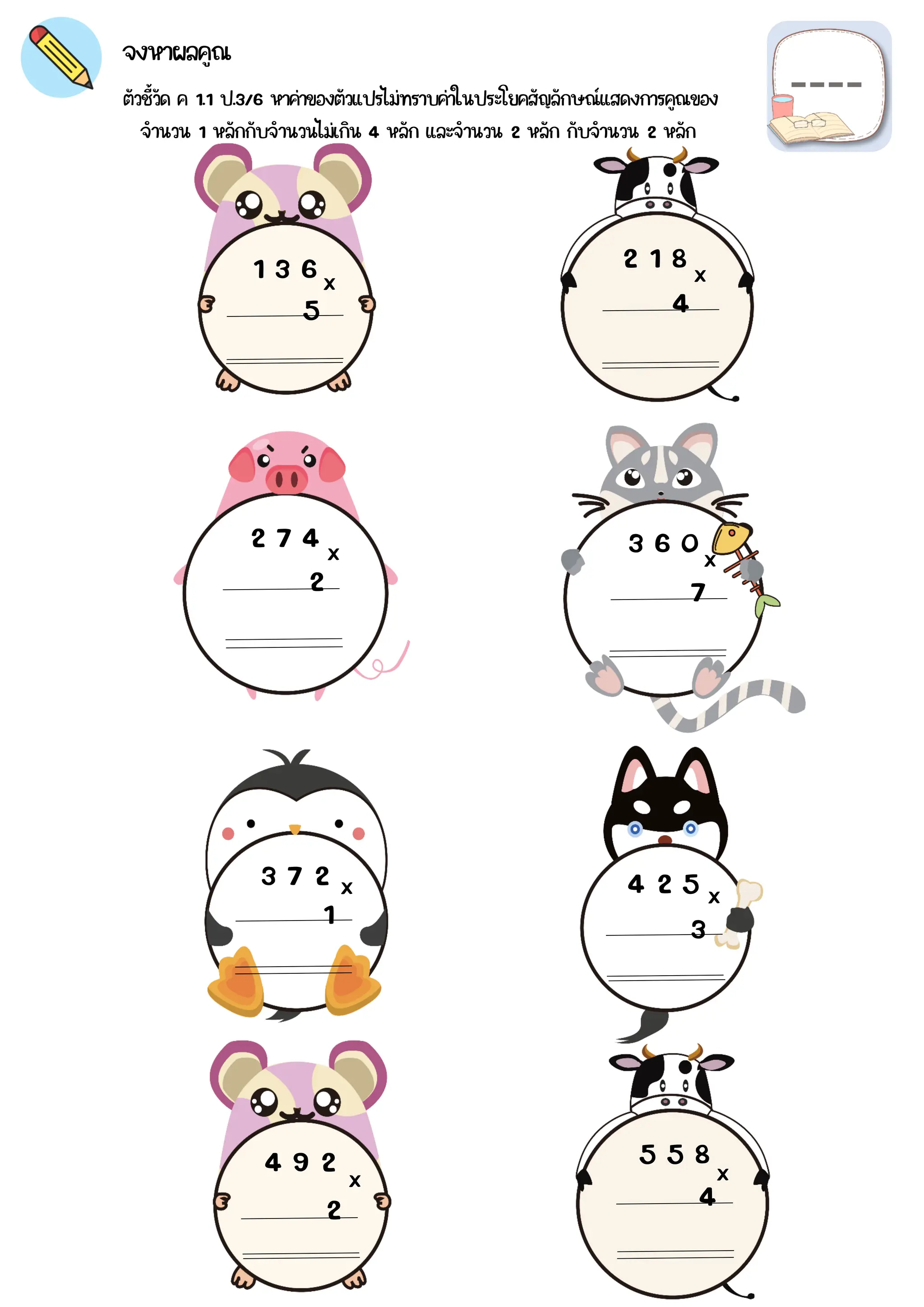 ตัวชี้วัด ค 1.1 ป.3/6 หาค่าของตัวแปรไม่ทราบค่าในประโยคสัญลักษณ์แสดงการคูณของ
จงหาผลคูณ
1 3 6 2 1 8
2 7 4 3 6 0
3 7 2 4 2 5
4 9 2 5 5 8
5 4
2 7
1 3
2 4
x x
x x
x x
x x
จำนวน 1 หลักกับจำนวนไม่เกิน 4 หลัก และจำนวน 2 หลัก กับจำนวน 2 หลัก
 