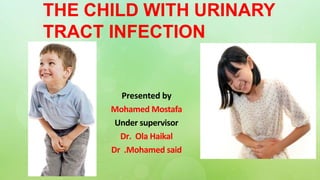 THE CHILD WITH URINARY
TRACT INFECTION
Presented by
Mohamed Mostafa
Under supervisor
Dr. Ola Haikal
Dr .Mohamed said
 