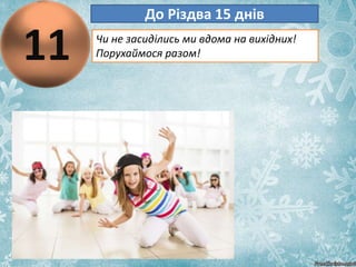 11
До Різдва 15 днів
Чи не засиділись ми вдома на вихідних!
Порухаймося разом!
 