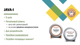 JAVA-I
• 5 днів
• Початковий рівень
• купа лаб і демонстрацій!
• на основі офіційних матеріалів Oracle
• Для розробників
• Постійно оновлюється
• Потрібні попередні знання*
 