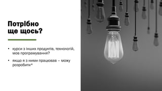 Потрібно
ще щось?
• курси з інших продуктів, технологій,
мов програмування?
• якщо я з ними працював – можу
розробити*
 