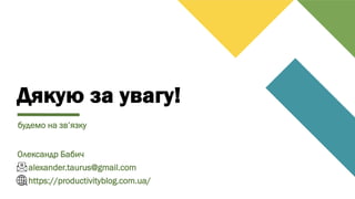 Дякую за увагу!
Олександр Бабич
alexander.taurus@gmail.com
https://productivityblog.com.ua/
будемо на зв’язку
 