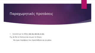 Παραχωρητικές προτάσεις
1. Ξεκινούν με τις λέξεις και να, και αν, κι ας.
Π.χ. Δε θα το πίστευα και να μου το έλεγες.
Θα είμαι περήφανη που προσπάθησα και αν χάσω.
 