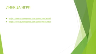 ЛИНК ЗА ИГРИ
 https://www.purposegames.com/game/7ebf3e5d67
 https://www.purposegames.com/game/9c61539807
 