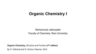 Organic Chemistry I
1
Mohammad Jafarzadeh
Faculty of Chemistry, Razi University
Organic Chemistry, Structure and Function (7th edition)
By P. Vollhardt and N. Schore, Elsevier, 2014
 