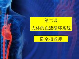 第二课
人体的血液循环系统
陈金福老师
 