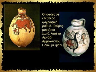 Οινοχόες σε
ελεύθερο
ζωγραφικό
ρυθμό. Ταύρος
μυρίζεται
λωτό. Από το
Αρνάδι
Αμμοχώστου.
Πουλί με ψάρι.
 