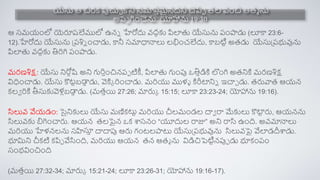 యేసు ఆ చిర్క్ పుచుచ కని సమారతమైనదని చెపిప తల వంచి ఆతమ ను
అరప గించెను. యోహాను 19:30
ఆ సమయంలో యెరూష్లేములో ఉనన హేరోదు వదదకు పిలాత యేసును రంపాడు (లూకా 23:6-
12).హేరోదు యేసును ప్రశిన ంచాడు, కానీ సమాధాన్నలు లభంచలేదు, కాబటిా అతడు యేసుప్రభువును
పిలాత వదదకు తిరిగి రంపాడు.
మర్ణశిక్ష: యేసు నిరోదషి అని గురితంచినరప టిీ, పిలాత గుంపు ఒతితడికి లంగి అతనికి మర్ణశిక్ష
విధంచాడు. యేసు కటాబడా
ా డు, వెకిక రించాడు. మరియు ములా కిరీట్టనిన ఇచాచ డు. తరువాత ఆయన
క్లే రికి తీసుకువెలుబడా
ా డు. (మతతయ 27:26; మారుక 15:15; లూకా 23:23-24; యోహాను 19:16).
సిలువ వేయడం: సైనికులు యేసు మణిక్ట్టా మరియు చీలమండల దాే రా మేకులు కర్
ట్ట
ా రు, ఆయనను
సిలువకు బిగించారు. ఆయన తలపైన ఒక్ శాసనం “యూదుల రాజు” అని రాసి ఉంది. అవమాన్నలు
మరియు హేలనలను సహిస్త
త దాదాపు ఆరు గంటలపాట్ట యేసుప్రభువును సిలువపై వేలాడదీశాడు.
భూమిని చీక్టి క్పిప వేసింది, మరియు ఆయన తన ఆతమ ను విడిచిపెటిానపుప డు భూక్ంరం
సంభవించింది
(మతతయ 27:32-34; మారుక 15:21-24; లూకా 23:26-31; యోహాను 19:16-17).
 