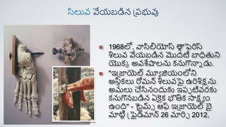 1968లో, వాసిలయోస్ట ర్
ాఫె రిరిస్ట
శిలువ వేయబడిన మొదటి బాధతని
యొక్క అవశేషాలను క్నుగొన్నన డు.
"ఇప్జాయెల్ మూయ జియంలోని
అసినక్లు రోమన్ శిలువపై ఉరిశిక్షను
అమలు చేసినందుకు ఇరప టివర్కు
క్నుగొనబడిన ఏకైక్ భౌతిక్ స్తక్షయ ం
ఉంది" - టైమ్ే ఆఫ్ ఇప్జాయెల్ బై
మాటిా ఫ్రైడ్మాన్ 26 మారిచ 2012,
సిలువ వేయబడిన ప్రభువు
 