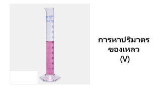 การหาปริมาตร
ของเหลว
(V)
 