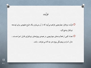 13
‫از‬
29
‫یند‬‫ا‬‫ر‬‫ف‬
O
‫رر‬‫ب‬‫رومی‬‫ه‬‫مف‬ ‫رر‬‫ط‬‫را‬‫ی‬‫روان‬‫ت‬‫می‬‫ن‬‫ا‬‫از‬‫ره‬‫ر‬‫د‬‫ر‬‫و‬‫ا‬‫می‬‫اهم‬‫ر‬‫ف‬‫چهارچوبی‬‫ار‬‫ز‬‫اف‬‫نرم‬‫یند‬‫ا‬‫ر‬‫ف‬
‫رعه‬‫س‬‫تو‬‫ای‬
‫ررد‬‫وضع‬‫ار‬‫ز‬‫اف‬‫نرم‬
.
O
‫ا‬‫ر‬‫ر‬‫ج‬‫ا‬‫رل‬‫ب‬‫قا‬‫ی‬‫ار‬‫ز‬‫ر‬‫ف‬‫ا‬‫نرم‬‫رای‬‫ه‬‫ژه‬‫و‬‫پر‬‫ی‬‫ره‬‫م‬‫ه‬‫در‬‫رارچوبی‬‫ه‬‫چ‬‫رای‬‫ه‬‫فعالیت‬‫از‬‫ری‬‫م‬‫ر‬ ‫تعداد‬
،‫رتند‬‫س‬‫ه‬
‫باشد‬،‫خواهد‬‫می‬‫ره‬‫چه‬‫هر‬ ‫ژه‬‫و‬‫پر‬‫ی‬ ‫ید‬ ‫پی‬‫و‬‫اندازه‬‫حال‬
.
 