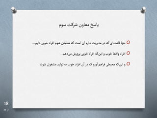 18
‫از‬
29
‫سوم‬ ‫شررت‬‫معاون‬ ‫پاسخ‬
O
‫دارم‬‫خوبی‬‫اد‬‫ر‬‫اف‬‫شوم‬‫مطمئن‬‫ره‬ ‫است‬‫ن‬‫ا‬‫دارم‬‫مدیریت‬‫در‬‫ره‬ ‫ای‬‫قاعده‬‫تنها‬
...
O
‫دهم‬‫می‬‫رش‬‫و‬‫پر‬‫خوبی‬‫اد‬‫ر‬‫اف‬‫ره‬‫این‬‫و‬ ‫خو‬‫واقعا‬‫اد‬‫ر‬‫اف‬
.
O
‫شوند‬‫غول‬ ‫م‬‫تولید‬‫به‬ ‫خو‬‫اد‬‫ر‬‫اف‬‫ن‬‫ا‬‫در‬‫ره‬‫م‬‫ر‬‫و‬‫ا‬‫اهم‬‫ر‬‫ف‬‫محیطی‬‫ره‬‫این‬‫و‬
.
 