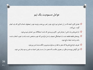 26
‫از‬
29
‫تیم‬‫یا‬ ‫مسمومیت‬‫عوامل‬
O
‫ره‬‫ی‬‫رار‬‫اهداف‬‫معطوف‬‫ا‬‫ر‬‫خود‬‫توجه‬‫و‬‫دهند‬‫می‬‫هدر‬‫ا‬‫ر‬‫خود‬‫ژی‬‫انر‬‫تیم‬‫اعضای‬‫ن‬‫ا‬ ‫در‬‫ره‬‫شفته‬‫ا‬ ‫ی‬‫رار‬‫فضای‬
‫انجام‬‫باید‬
‫رنند‬‫نمی‬،‫ردد‬
.
O
‫شود‬‫می‬‫تیم‬‫اعضای‬‫بین‬‫اصطکاگ‬‫باعث‬‫ره‬‫پرسنلی‬‫و‬‫ی‬‫رار‬،‫فنی‬‫عوامل‬‫از‬‫ناشی‬‫زیاد‬‫های‬‫احتی‬‫ر‬‫نا‬
.
O
‫خو‬‫یا‬‫باشد‬‫ده‬ ‫ن‬‫خن‬ ‫م‬ ‫خو‬‫ره‬‫یندی‬‫ا‬‫ر‬‫ف‬‫مدل‬‫یا‬‫ضعیف‬‫هماهنگی‬‫با‬‫یا‬‫شده‬ ‫قطعه‬‫قطعه‬‫های‬‫یه‬‫و‬‫ر‬
‫رده‬ ‫ن‬ ‫انتخا‬
‫شود‬‫مانع‬‫ایجاد‬‫باعث‬‫و‬‫باشد‬
.
O
‫شود‬‫می‬‫شدن‬‫نما‬‫ت‬ ‫انگ‬‫و‬‫پذیری‬‫مسئولیت‬‫فقدان‬‫به‬‫منجر‬‫ره‬‫ها‬‫نقش‬ ‫ناواض‬‫تعریف‬
.
O
‫رفت‬‫سوء‬‫و‬‫نفز‬‫به‬‫اعتماد‬‫رفتن‬‫دست‬‫از‬‫به‬‫منجر‬‫ره‬‫شکست‬‫معرض‬‫در‬‫ر‬‫مکر‬‫و‬‫پیوسته‬‫رفتن‬ ‫ار‬‫ر‬‫ق‬
‫شود‬‫می‬‫ار‬
.
 