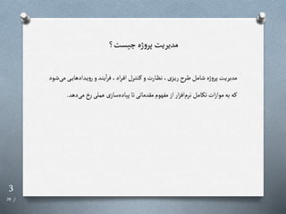 3
‫از‬
29
‫چیست؟‬‫ژه‬‫و‬‫پر‬ ‫مدیریت‬
‫ر‬‫ر‬‫ی‬‫ردادها‬‫ی‬‫و‬‫ر‬‫و‬‫رد‬‫ن‬‫ی‬‫ا‬‫ر‬‫ف‬،‫اد‬‫ر‬‫ر‬‫ف‬‫ا‬‫ررل‬‫ت‬‫رن‬ ‫و‬‫رارت‬‫ر‬‫ن‬،‫رزی‬‫ی‬‫ر‬ ‫رر‬‫ط‬‫شامل‬ ‫ژه‬‫و‬‫پر‬‫مدیریت‬
‫رود‬‫ش‬‫می‬‫ی‬
‫می‬‫رخ‬‫عملی‬‫ی‬‫ساز‬‫پیاده‬‫تا‬‫مقدماتی‬‫مفهوم‬‫از‬‫ار‬‫ز‬‫اف‬‫نرم‬‫تکامل‬‫ات‬‫ز‬‫موا‬‫به‬‫ره‬
‫دهد‬
.
 