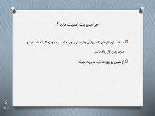 5
‫از‬
29
‫دارد؟‬‫اهمیت‬ ‫مدیریت‬ ‫ا‬‫ر‬‫چ‬
O
‫رت‬‫ر‬‫س‬‫ا‬‫رده‬‫ر‬‫ی‬ ‫پی‬‫ای‬‫ره‬‫ر‬‫ف‬‫وظی‬‫یوتری‬ ‫رام‬‫ر‬‫ر‬‫رای‬‫ر‬‫ه‬‫ار‬‫ز‬‫اف‬‫نرم‬‫راخت‬‫ر‬‫س‬
.
‫ت‬‫رر‬‫ر‬ ‫ا‬‫رگه‬‫ر‬‫ی‬‫و‬‫ره‬‫ر‬‫ب‬
‫و‬‫اد‬‫ر‬‫ر‬‫ر‬‫ف‬‫ا‬‫رداد‬‫ر‬‫ع‬
‫باشد‬‫زیاد‬‫رار‬‫زمان‬‫مدت‬
.
O
‫شوند‬‫مدیریت‬‫باید‬‫ها‬‫ژه‬‫و‬‫پر‬‫و‬‫ر‬‫همین‬ ‫از‬
.
 