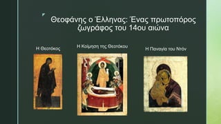 z
Θεοφάνης ο Έλληνας: Ένας πρωτοπόρος
ζωγράφος του 14ου αιώνα
Η Θεοτόκος Η Παναγία του Ντόν
Η Κοίμηση της Θεοτόκου
 