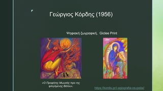 z
Γεώργιος Κόρδης (1956)
«Ο Προφήτης Μωυσής προ της
φλεγόμενης Βάτου».
Ψηφιακή ζωγραφική, Giclee Print
https://kordis.gr/i-agiografia-os-poiisi/
 