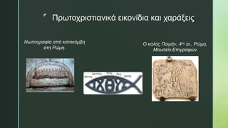 z
Πρωτοχριστιανικά εικονίδια και χαράξεις
Νωπογραφία από κατακόμβη
στη Ρώμη.
Ο καλός Ποιμήν, 4ος αι., Ρώμη,
Μουσείο Επιγραφών
 
