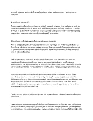 συνεχούς ρεύματος από τα πάνελ σε εναλλασσόμενο ρεύμα για άμεση χρήση ή αποθήκευση σε
μπαταρίες.
4. Συστήματα σύζευξης DC:
Τα αυτόνομα φωτοβολταϊκά συστήματα με σύζευξη συνεχούς ρεύματος είναι παρόμοια με αυτά που
συνδέονται με εναλλασσόμενο ρεύμα, αλλά διαφέρουν στον τρόπο σύνδεσης στο δίκτυο. Σε αυτό το
σύστημα, τα ηλιακά πάνελ φορτίζουν μια κεντρική τράπεζα μπαταριών μέσω ενός ελεγκτή φόρτισης
πριν στείλουν ηλεκτρισμό πίσω στο σπίτι σας μέσω ενός μετατροπέα.
5. Συστήματα συνδεδεμένα με το δίκτυο με εφεδρικές μπαταρίες:
Αυτός ο τύπος συστήματος συνδυάζει την παραδοσιακή τεχνολογία που συνδέεται με το δίκτυο με
δυνατότητες εφεδρικής μπαταρίας, παρέχοντας στους ιδιοκτήτες σπιτιού εξοικονόμηση κόστους από
τη χρήση ανανεώσιμων πηγών ενέργειας και ήσυχο το κεφάλι γνωρίζοντας ότι έχουν εφεδρική ισχύ
κατά τη διάρκεια διακοπών.
Η επιλογή του τύπου αυτόνομου φωτοβολταϊκού συστήματος είναι καλύτερο για το σπίτι σας
εξαρτάται από διάφορους παράγοντες όπως οι ενεργειακές σας ανάγκες, η τοποθεσία και ο
προϋπολογισμός σας. Είναι απαραίτητο να συμβουλευτείτε έναν επαγγελματία εγκαταστάτη ηλιακών
για να προσδιορίσετε ποιο σύστημα θα ήταν το καταλληλότερο για τη συγκεκριμένη περίπτωσή σας.
Τα αυτόνομα φωτοβολταϊκά συστήματα προσφέρουν έναν αποτελεσματικό και βιώσιμο τρόπο
τροφοδοσίας του σπιτιού σας μειώνοντας ταυτόχρονα τους λογαριασμούς ρεύματος. Με πολλές
διαθέσιμες επιλογές, οι ιδιοκτήτες σπιτιού μπορούν να επιλέξουν ένα σύστημα που ταιριάζει καλύτερα
στις ανάγκες τους και να αναλάβουν τον έλεγχο της κατανάλωσης ενέργειας. Πείτε αντίο στους
υψηλούς λογαριασμούς ρεύματος και γεια στην καθαρή και ανανεώσιμη ενέργεια με ένα αυτόνομο
φωτοβολταϊκό σύστημα για το σπίτι σας.
Παράγοντες που πρέπει να λάβετε υπόψη πριν από την εγκατάσταση ενός αυτόνομου φωτοβολταϊκού
συστήματος
Η εγκατάσταση ενός αυτόνομου φωτοβολταϊκού συστήματος μπορεί να είναι ένας πολύ καλός τρόπος
για να μειώσετε τους λογαριασμούς ρεύματος και να γίνετε πιο αυτάρκεις. Ωστόσο, πριν αποφασίσετε
να εγκαταστήσετε ένα, υπάρχουν ορισμένοι σημαντικοί παράγοντες που πρέπει να λάβετε υπόψη. Εδώ
 