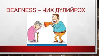 DEAFNESS – ЧИХ ДҮЛИЙРЭХ
 