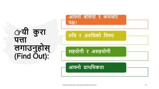 👉यी क
ु रा
पत्ता
लगाउनुहोस्
(Find Out):
आफ्नो बनलयो र कमजोर
पक्ष।
रुनच र अरुनचको नवषय
सहयोगी र असहयोगी
आफ्नो प्राथनमकता
www.facebook.com/pubhealthconcern/ 13
 
